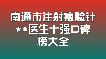 南通市注射瘦脸针**医生十强口碑榜大全