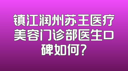 镇江润州苏王医疗美容门诊部医生口碑如何？