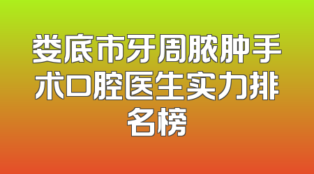 娄底市牙周脓肿手术口腔医生实力排名榜