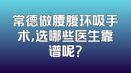常德做腰腹环吸手术，选哪些医生靠谱呢？