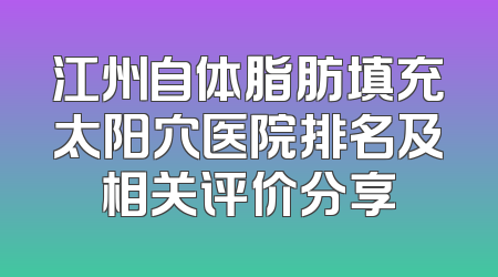 江州自体脂肪填充太阳穴医院排名及相关评价分享