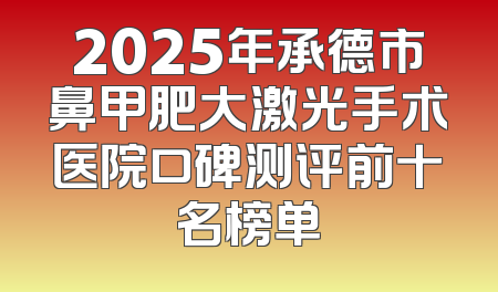 2025年承德市鼻甲肥大激光手术医院口碑测评前十名榜单