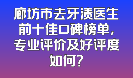 廊坊市去牙渍医生前十佳口碑榜单，专业评价及好评度如何？