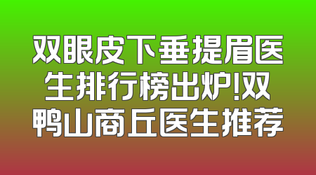 双眼皮下垂提眉医生排行榜出炉！双鸭山商丘医生推荐