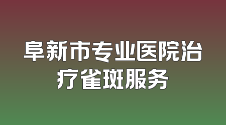 阜新市专业医院治疗雀斑服务