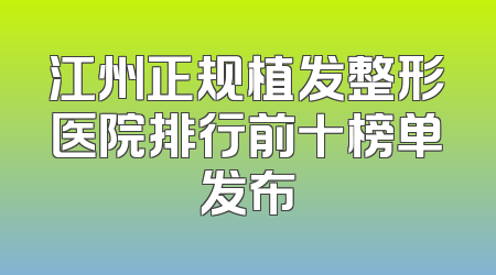 江州正规植发整形医院排行前十榜单发布
