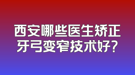 西安哪些医生矫正牙弓变窄技术好？