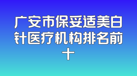 广安市保妥适美白针医疗机构排名前十