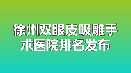 徐州双眼皮吸雕手术医院排名发布