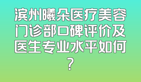 滨州曦朵医疗美容门诊部口碑评价及医生专业水平如何？