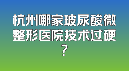 杭州哪家玻尿酸微整形医院技术过硬？