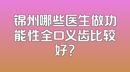 锦州哪些医生做功能性全口义齿比较好？