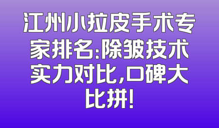 江州小拉皮手术专家排名：除皱技术实力对比，口碑大比拼！