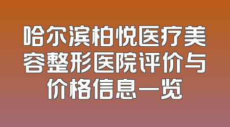 哈尔滨柏悦医疗美容整形医院评价与价格信息一览