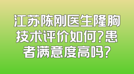 江苏陈刚医生隆胸技术评价如何？患者满意度高吗？