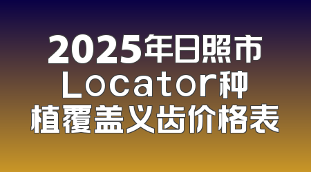 2025年日照市Locator种植覆盖义齿价格表