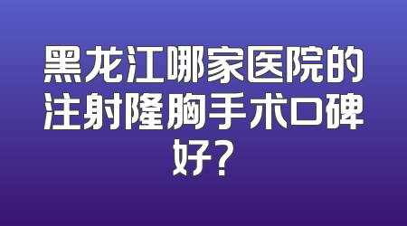 黑龙江哪家医院的注射隆胸手术口碑好？