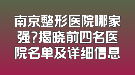 南京整形医院哪家强？揭晓前四名医院名单及详细信息