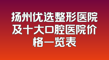扬州优选整形医院及十大口腔医院价格一览表