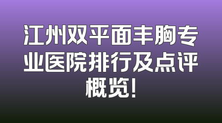 江州双平面丰胸专业医院排行及点评概览！