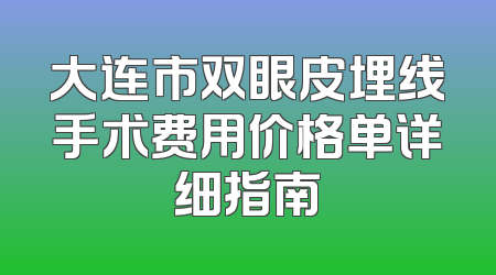 大连市双眼皮埋线手术费用价格单详细指南