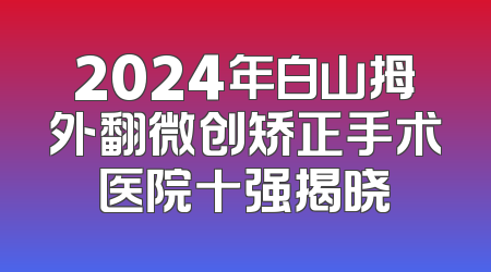 2024年白山拇外翻微创矫正手术医院十强揭晓