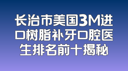 长治市美国3M进口树脂补牙口腔医生排名前十揭秘