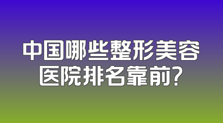 中国哪些整形美容医院排名靠前？