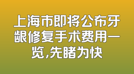 上海市即将公布牙龈修复手术费用一览，先睹为快