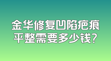 金华修复凹陷疤痕平整需要多少钱？