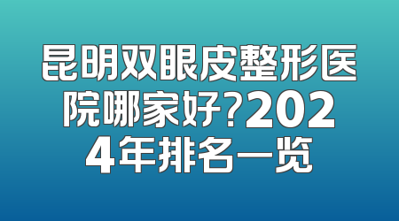 昆明双眼皮整形医院哪家好？2024年排名一览