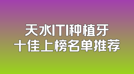天水ITI种植牙十佳上榜名单推荐