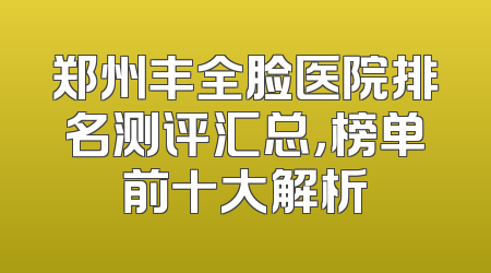 郑州丰全脸医院排名测评汇总，榜单前十大解析