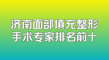 济南面部填充整形手术专家排名前十