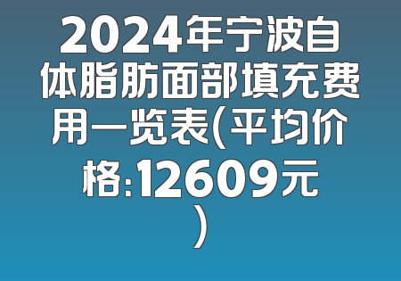 2024年宁波自体脂肪面部填充费用一览表（平均价格：12609元）