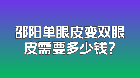 邵阳单眼皮变双眼皮需要多少钱？