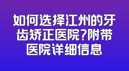 如何选择江州的牙齿矫正医院？附带医院详细信息