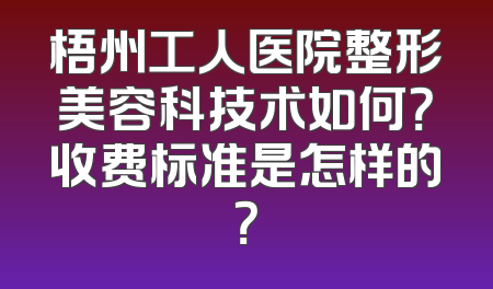 梧州工人医院整形美容科技术如何？收费标准是怎样的？