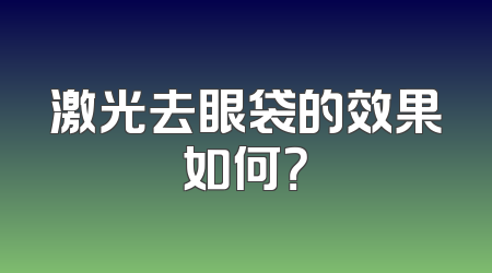 激光去眼袋的效果如何？