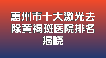 惠州市十大激光去除黄褐斑医院排名揭晓