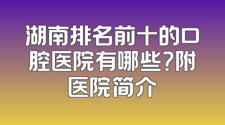 湖南排名前十的口腔医院有哪些？附医院简介
