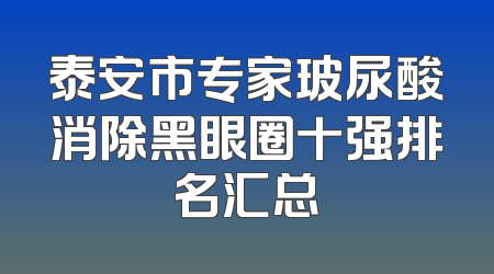 泰安市专家玻尿酸消除黑眼圈十强排名汇总