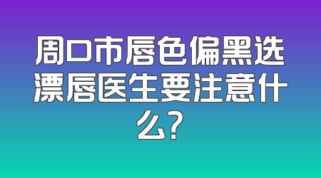 周口市唇色偏黑选漂唇医生要注意什么？