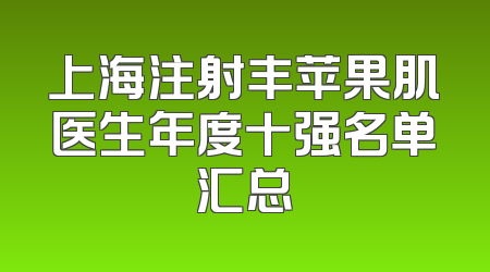 上海注射丰苹果肌医生年度十强名单汇总