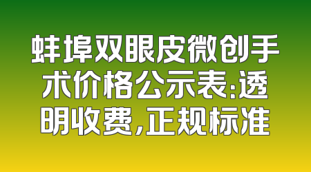 蚌埠双眼皮微创手术价格公示表：透明收费，正规标准