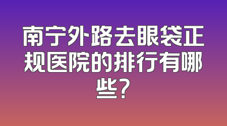 南宁外路去眼袋正规医院的排行有哪些？