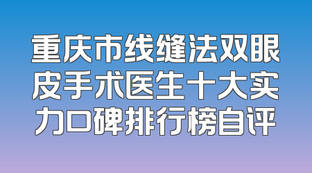 重庆市线缝法双眼皮手术医生十大实力口碑排行榜自评