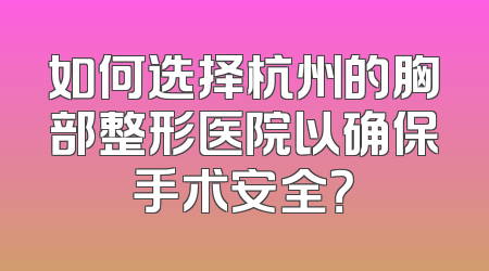 如何选择杭州的胸部整形医院以确保手术安全？