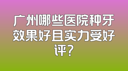 广州哪些医院种牙效果好且实力受好评？