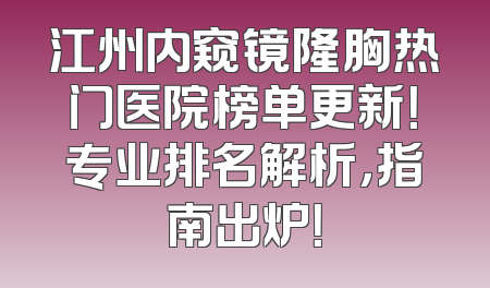 江州内窥镜隆胸热门医院榜单更新！专业排名解析，指南出炉！